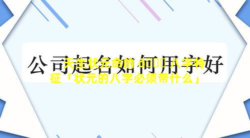 天生状元命的 🐕 八字特征「状元的八字必须带什么」